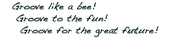 Groove like a bee! Groove to the fun! Groove for the great future!